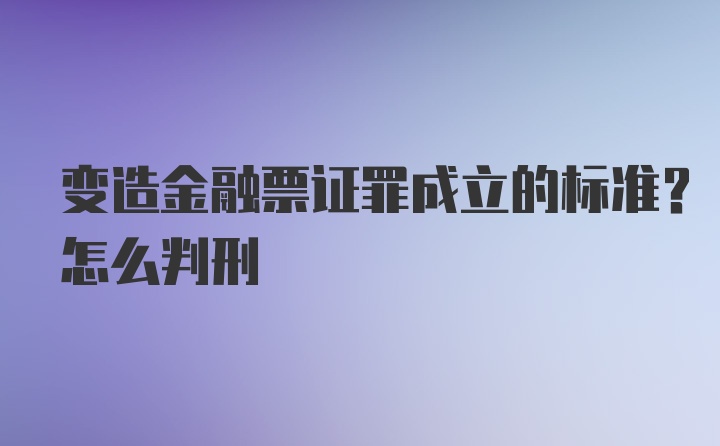 变造金融票证罪成立的标准？怎么判刑