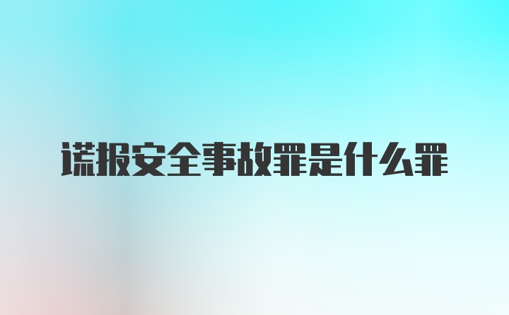 谎报安全事故罪是什么罪