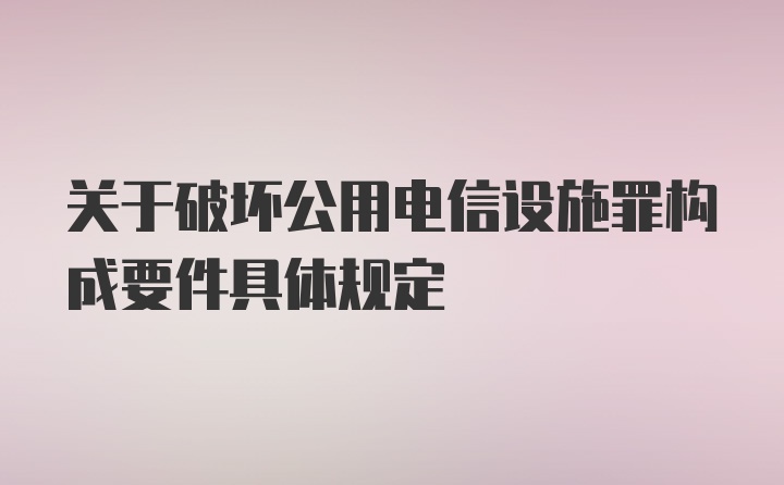 关于破坏公用电信设施罪构成要件具体规定