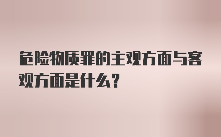 危险物质罪的主观方面与客观方面是什么？