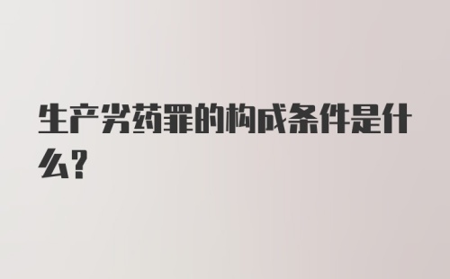 生产劣药罪的构成条件是什么?