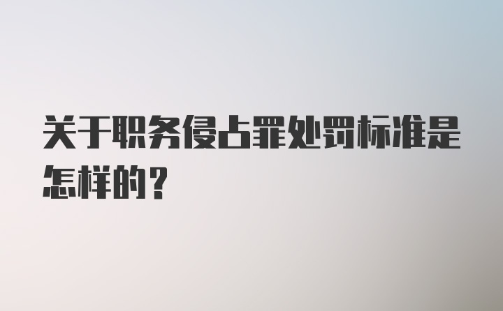 关于职务侵占罪处罚标准是怎样的？