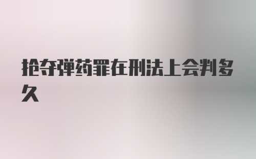 抢夺弹药罪在刑法上会判多久