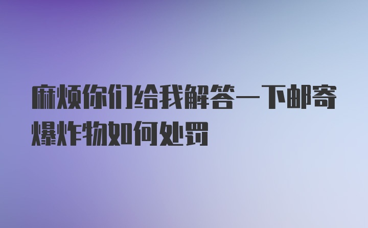 麻烦你们给我解答一下邮寄爆炸物如何处罚