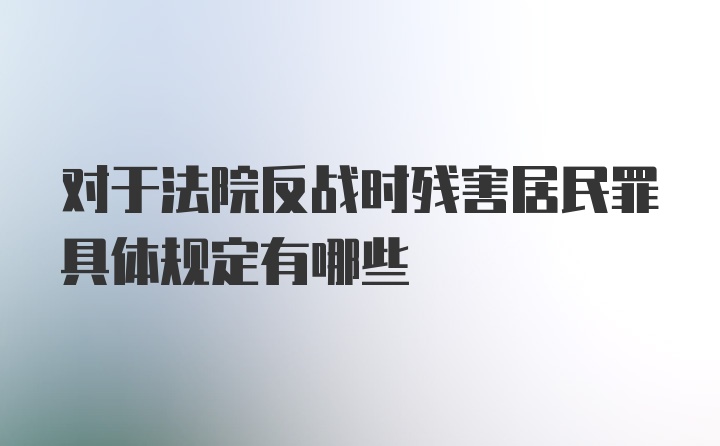 对于法院反战时残害居民罪具体规定有哪些