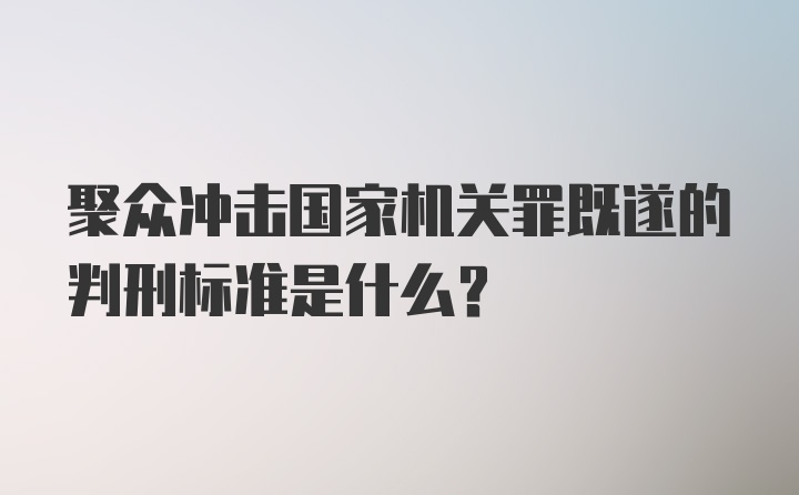 聚众冲击国家机关罪既遂的判刑标准是什么？