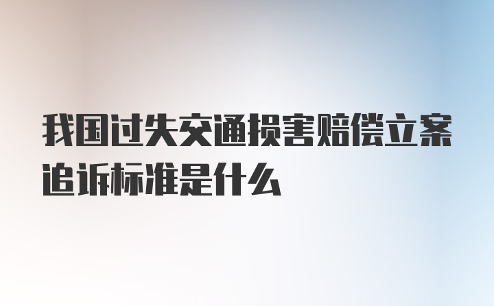 我国过失交通损害赔偿立案追诉标准是什么