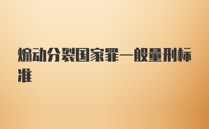 煽动分裂国家罪一般量刑标准