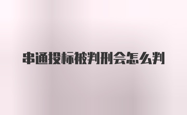 串通投标被判刑会怎么判