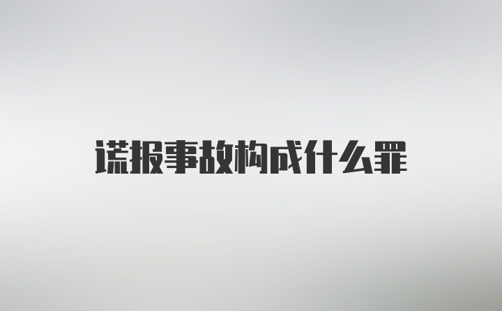 谎报事故构成什么罪