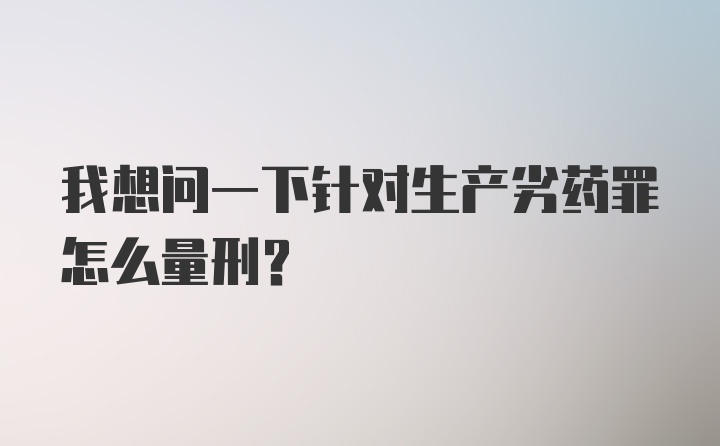 我想问一下针对生产劣药罪怎么量刑？