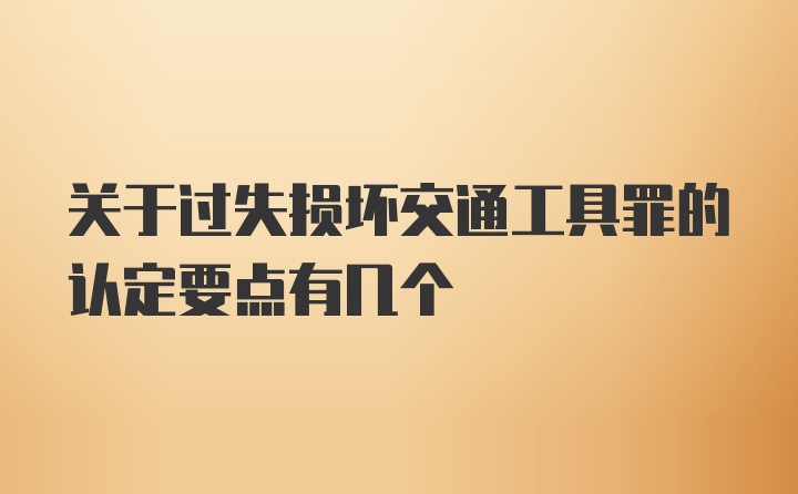 关于过失损坏交通工具罪的认定要点有几个