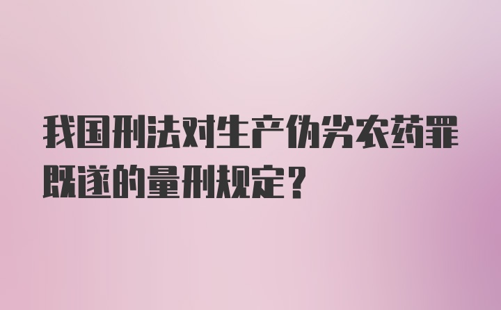 我国刑法对生产伪劣农药罪既遂的量刑规定？