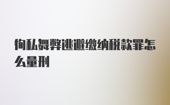 徇私舞弊逃避缴纳税款罪怎么量刑