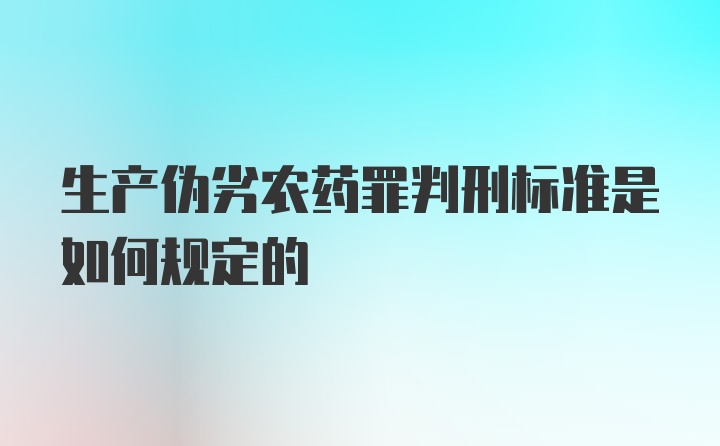 生产伪劣农药罪判刑标准是如何规定的