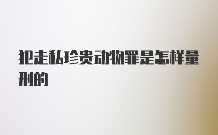 犯走私珍贵动物罪是怎样量刑的