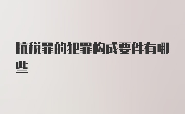 抗税罪的犯罪构成要件有哪些