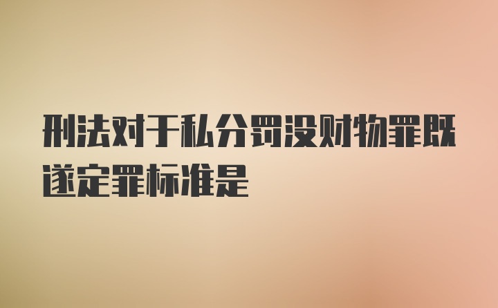 刑法对于私分罚没财物罪既遂定罪标准是