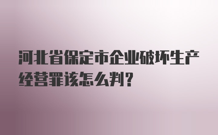 河北省保定市企业破坏生产经营罪该怎么判？