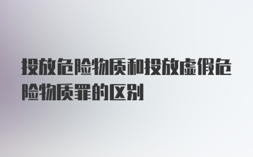 投放危险物质和投放虚假危险物质罪的区别