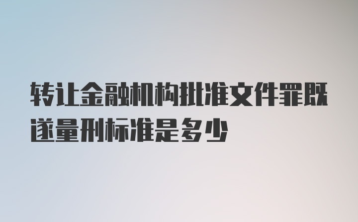 转让金融机构批准文件罪既遂量刑标准是多少