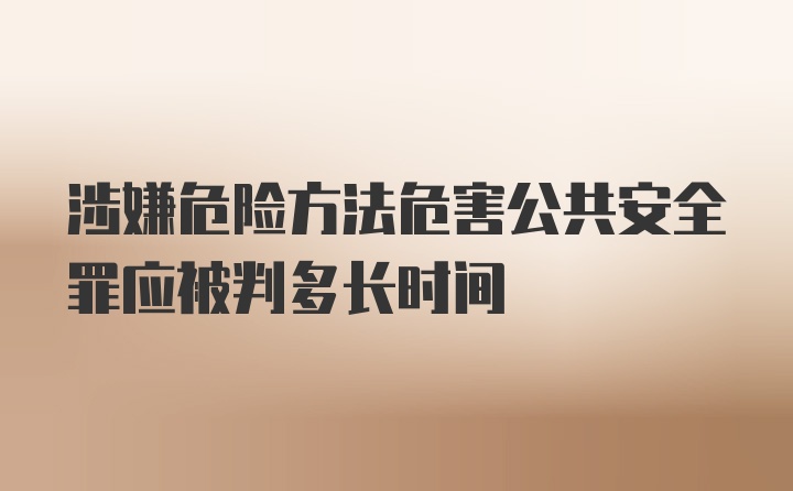 涉嫌危险方法危害公共安全罪应被判多长时间