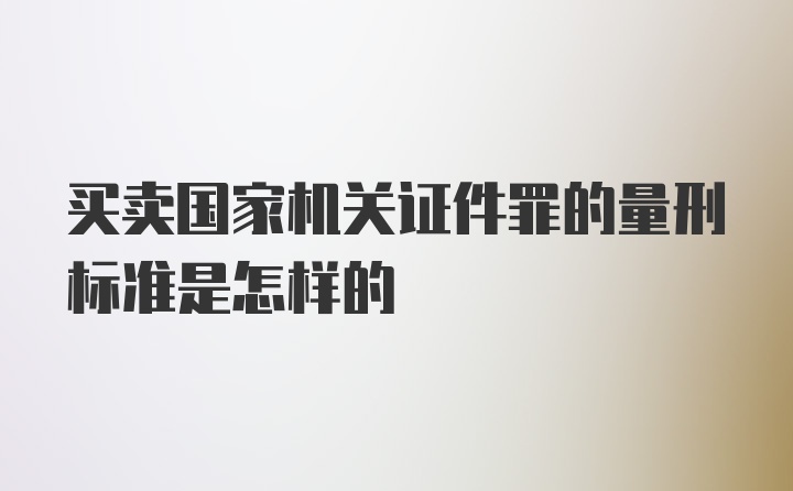 买卖国家机关证件罪的量刑标准是怎样的