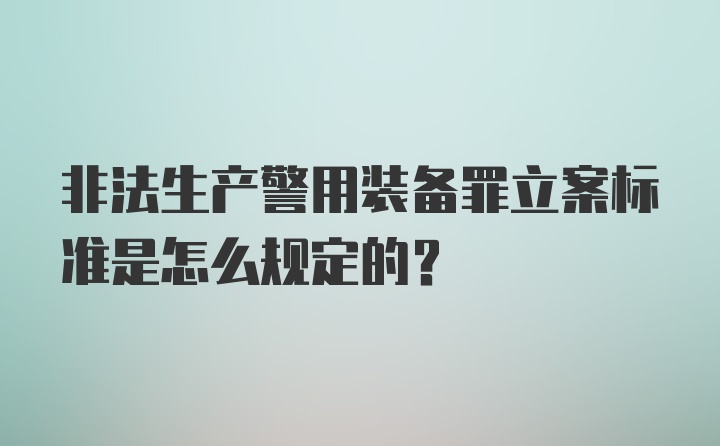 非法生产警用装备罪立案标准是怎么规定的？