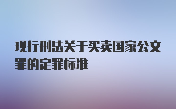 现行刑法关于买卖国家公文罪的定罪标准