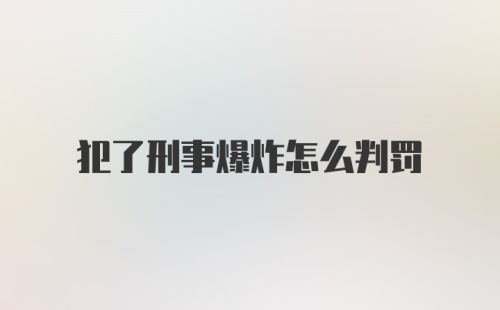 犯了刑事爆炸怎么判罚