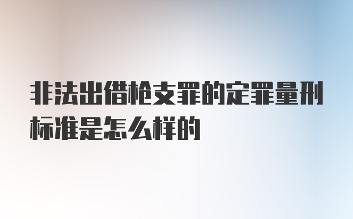 非法出借枪支罪的定罪量刑标准是怎么样的