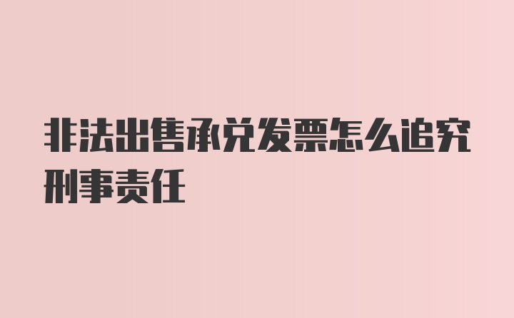 非法出售承兑发票怎么追究刑事责任