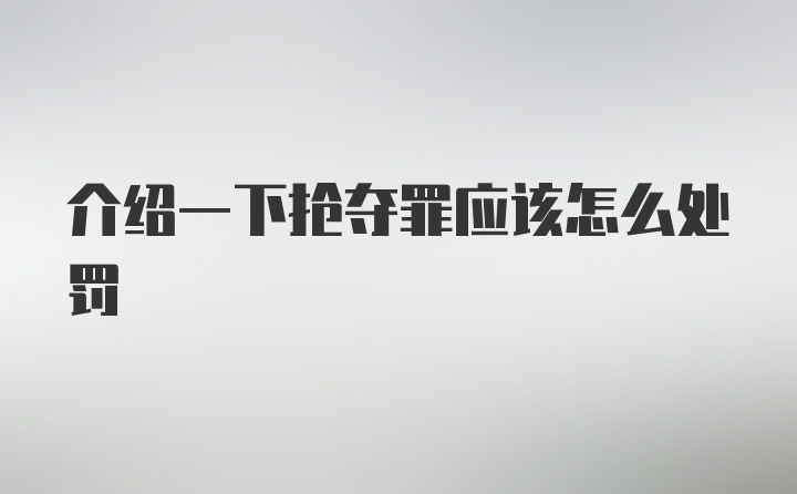 介绍一下抢夺罪应该怎么处罚