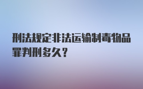 刑法规定非法运输制毒物品罪判刑多久?