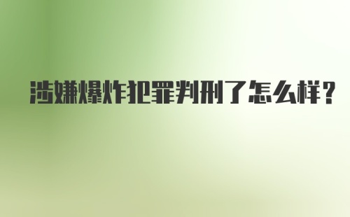 涉嫌爆炸犯罪判刑了怎么样？