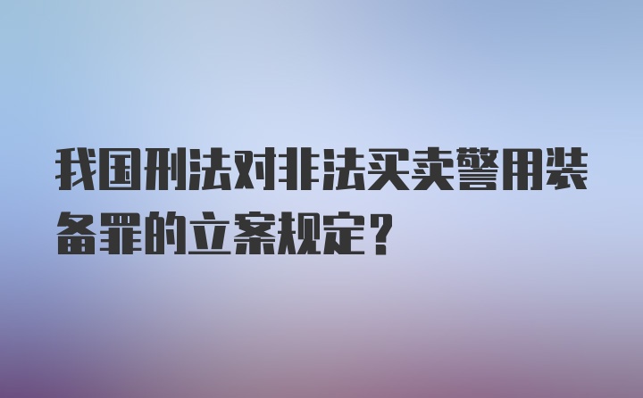 我国刑法对非法买卖警用装备罪的立案规定？