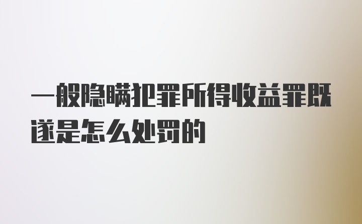 一般隐瞒犯罪所得收益罪既遂是怎么处罚的