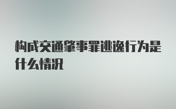 构成交通肇事罪逃逸行为是什么情况