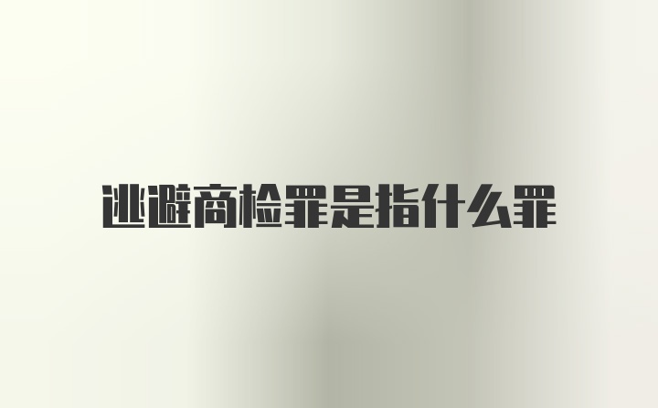 逃避商检罪是指什么罪