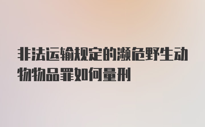 非法运输规定的濒危野生动物物品罪如何量刑