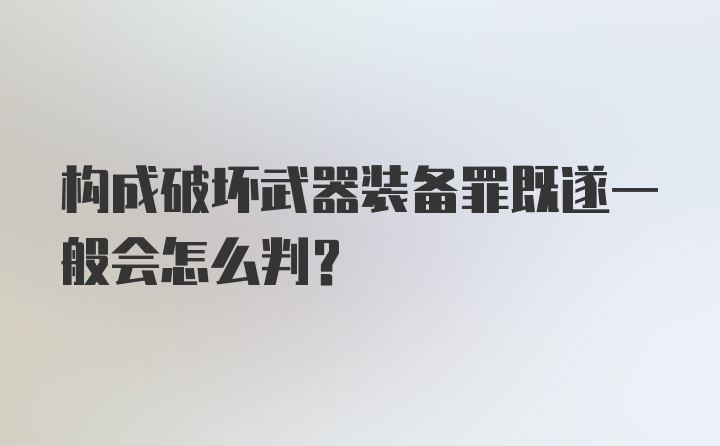 构成破坏武器装备罪既遂一般会怎么判？