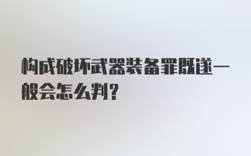 构成破坏武器装备罪既遂一般会怎么判？