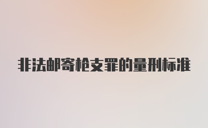 非法邮寄枪支罪的量刑标准