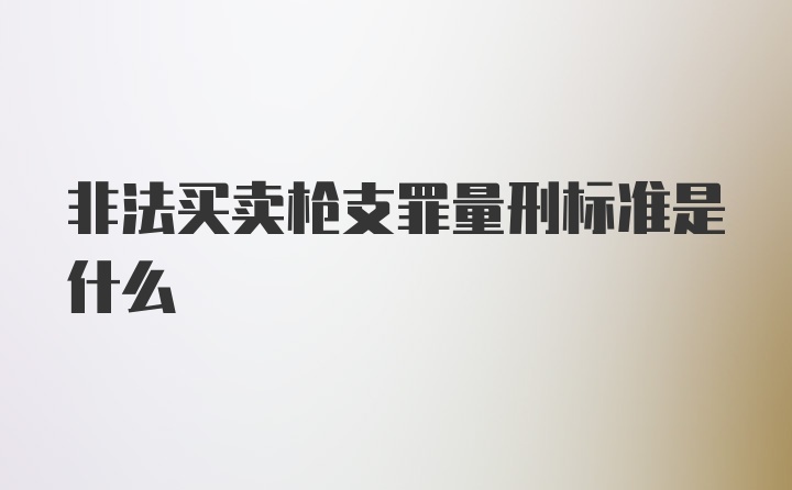 非法买卖枪支罪量刑标准是什么