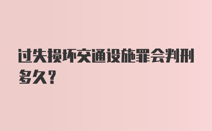 过失损坏交通设施罪会判刑多久？