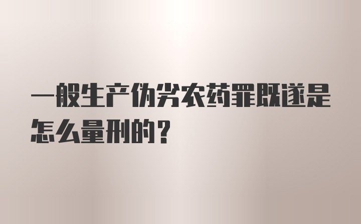 一般生产伪劣农药罪既遂是怎么量刑的？