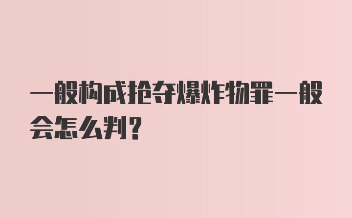 一般构成抢夺爆炸物罪一般会怎么判？