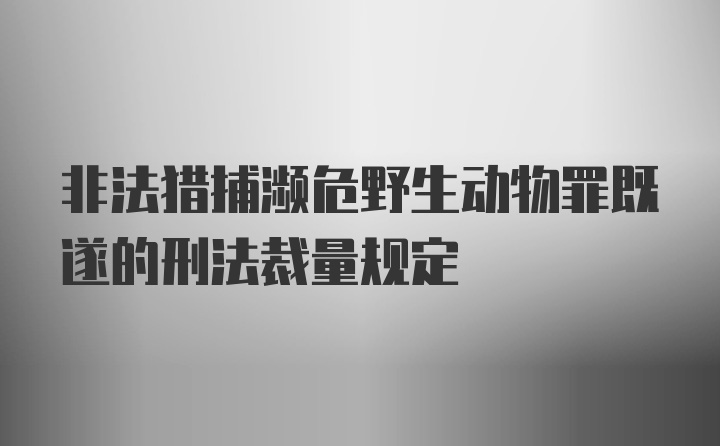 非法猎捕濒危野生动物罪既遂的刑法裁量规定