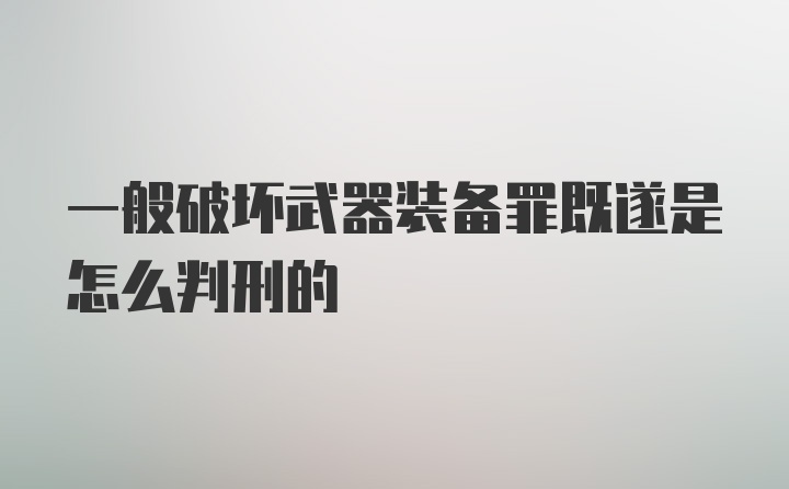 一般破坏武器装备罪既遂是怎么判刑的