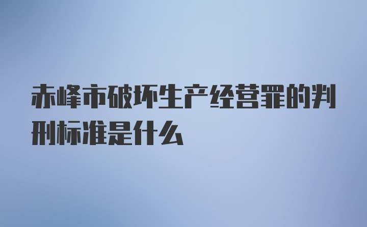 赤峰市破坏生产经营罪的判刑标准是什么